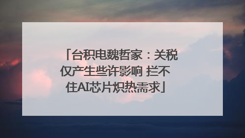 台积电魏哲家：关税仅产生些许影响 拦不住AI芯片炽热需求