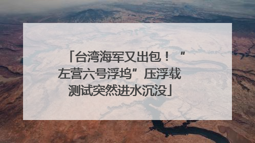 台湾海军又出包！“左营六号浮坞”压浮载测试突然进水沉没