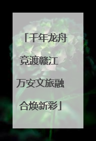 千年龙舟竞渡赣江 万安文旅融合焕新彩