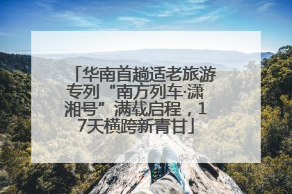 华南首趟适老旅游专列“南方列车·潇湘号”满载启程，17天横跨新青甘