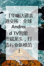 华曦达递表港交所：全球Android TV智能终端龙头，打造行业新模范