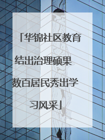 华锦社区教育结出治理硕果 数百居民秀出学习风采