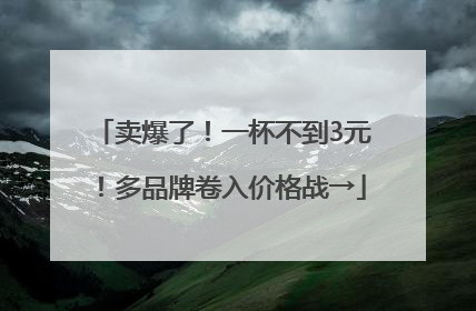 卖爆了！一杯不到3元！多品牌卷入价格战→