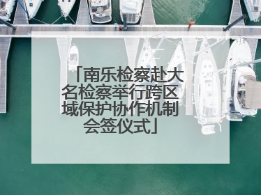 南乐检察赴大名检察举行跨区域保护协作机制会签仪式
