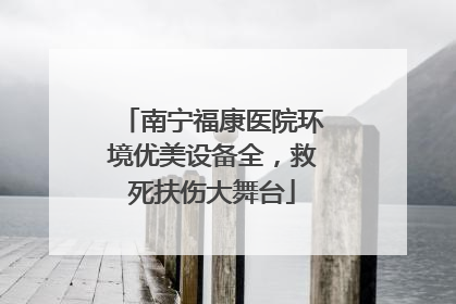 南宁福康医院环境优美设备全，救死扶伤大舞台