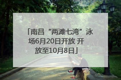 南昌“两滩七湾”泳场6月20日开放 开放至10月8日