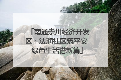 南通崇川经济开发区：法润社区筑平安 绿色生活谱新篇