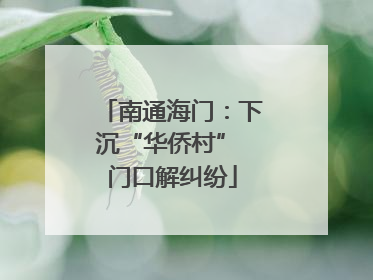 南通海门：下沉“华侨村” 门口解纠纷
