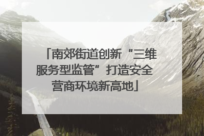 南郊街道创新“三维服务型监管”打造安全营商环境新高地