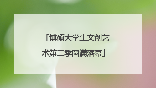 博硕大学生文创艺术第二季圆满落幕