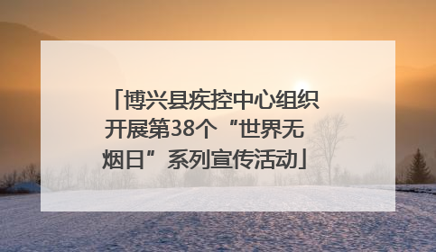 博兴县疾控中心组织开展第38个“世界无烟日”系列宣传活动