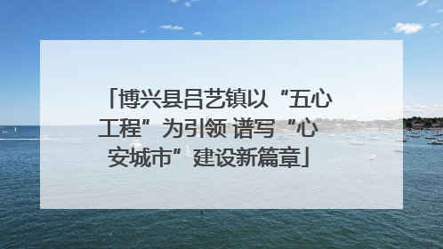 博兴县吕艺镇以“五心工程”为引领 谱写“心安城市”建设新篇章