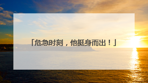 危急时刻，他挺身而出！