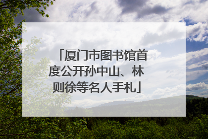 厦门市图书馆首度公开孙中山、林则徐等名人手札