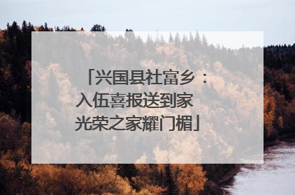 兴国县社富乡：入伍喜报送到家 光荣之家耀门楣