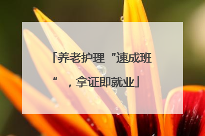 养老护理“速成班”，拿证即就业