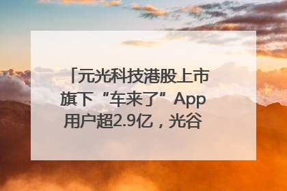 元光科技港股上市 旗下“车来了”App用户超2.9亿，光谷上市公司增至69家