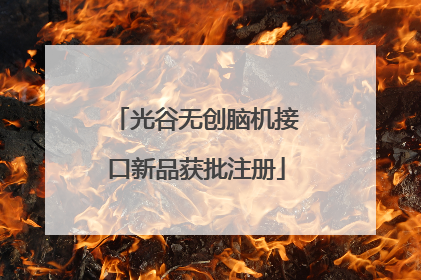 光谷无创脑机接口新品获批注册