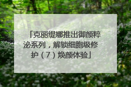 克丽缇娜推出御颜粹泌系列，解锁细胞级修护（7）焕颜体验