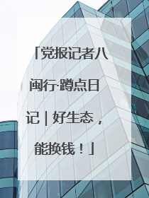党报记者八闽行·蹲点日记｜好生态，能换钱！