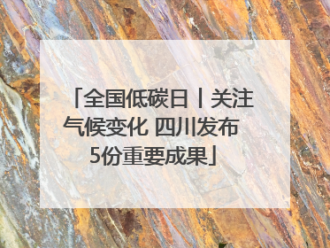 全国低碳日丨关注气候变化 四川发布5份重要成果