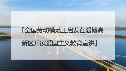 全国劳动模范王启发在淄博高新区开展爱国主义教育宣讲