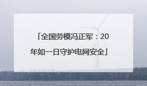 全国劳模冯正军：20年如一日守护电网安全