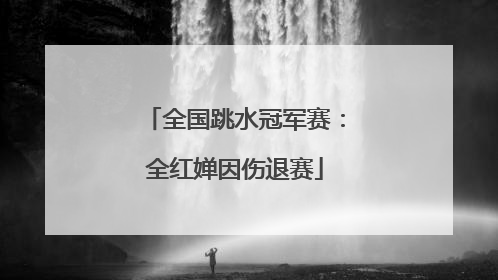全国跳水冠军赛：全红婵因伤退赛