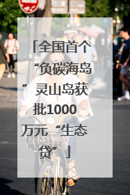 全国首个“负碳海岛”灵山岛获批1000万元“生态贷”