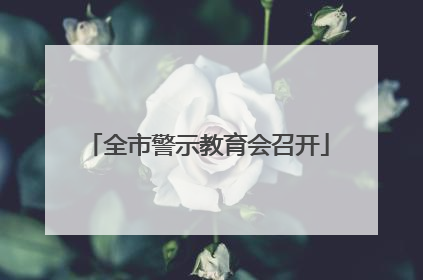 全市警示教育会召开