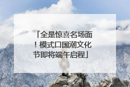 全是惊喜名场面！模式口国潮文化节即将端午启程