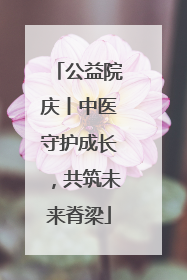 公益院庆丨中医守护成长，共筑未来脊梁