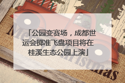 公园变赛场，成都世运会掷准飞盘项目将在桂溪生态公园上演