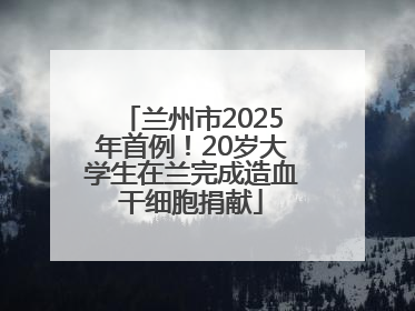 兰州市2025年首例！20岁大学生在兰完成造血干细胞捐献