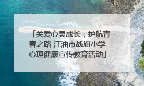 关爱心灵成长，护航青春之路 江油市战旗小学心理健康宣传教育活动