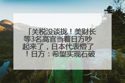 关税没谈拢！美财长等3名高官当着日方吵起来了，日本代表懵了！日方：希望实现石破茂与特朗普的会晤