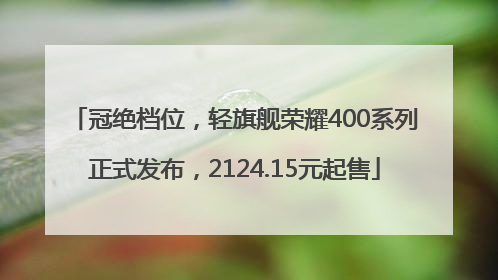 冠绝档位，轻旗舰荣耀400系列正式发布，2124.15元起售