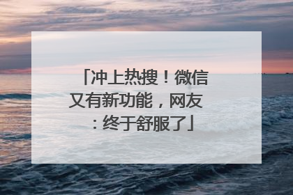 冲上热搜！微信又有新功能，网友：终于舒服了