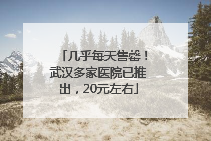 几乎每天售罄！武汉多家医院已推出，20元左右