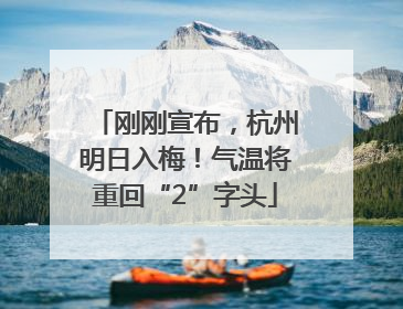 刚刚宣布，杭州明日入梅！气温将重回“2”字头
