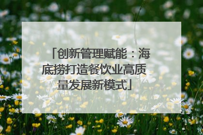 创新管理赋能：海底捞打造餐饮业高质量发展新模式
