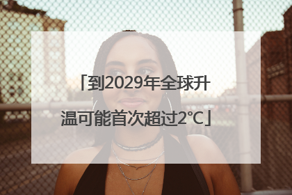 到2029年全球升温可能首次超过2℃