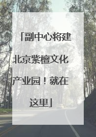 副中心将建北京紫檀文化产业园！就在这里