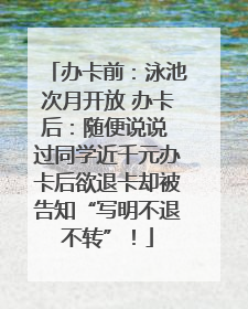 办卡前：泳池次月开放 办卡后：随便说说 过同学近千元办卡后欲退卡却被告知“写明不退不转”！