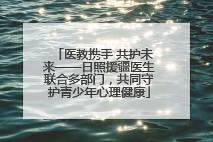 医教携手 共护未来——日照援疆医生联合多部门，共同守护青少年心理健康