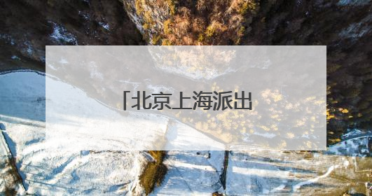北京上海派出检察院探索协同监督新机制