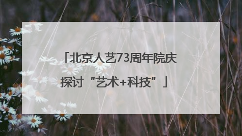 北京人艺73周年院庆探讨“艺术+科技”