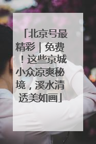 北京号最精彩｜免费！这些京城小众凉爽秘境，溪水清透美如画