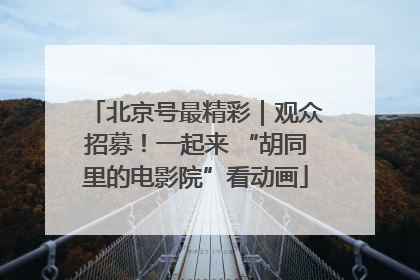 北京号最精彩｜观众招募！一起来 “胡同里的电影院”看动画