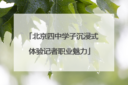北京四中学子沉浸式体验记者职业魅力